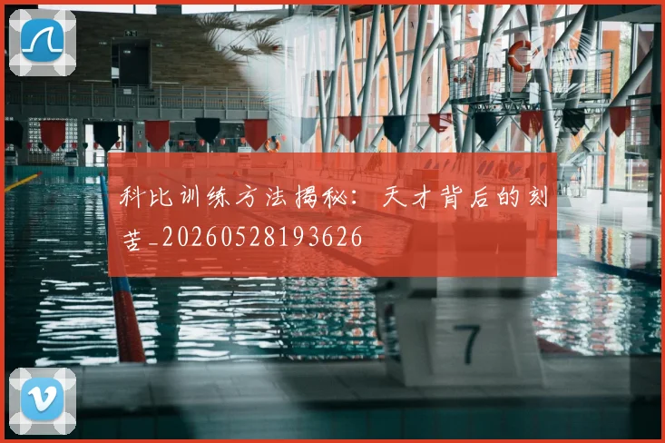 科比训练方法揭秘:天才背后的刻苦_20260528193626