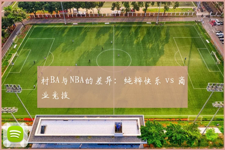 村BA与NBA的差异:纯粹快乐 vs 商业竞技