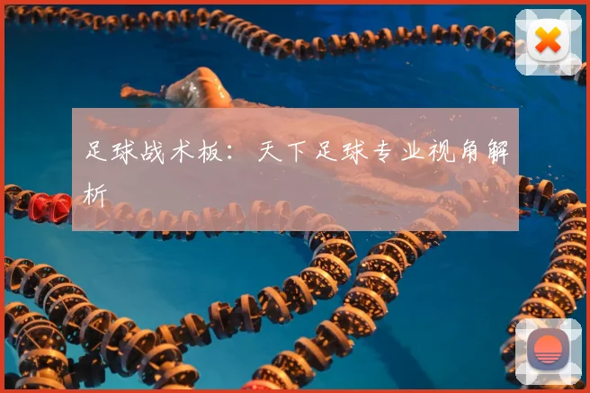足球战术板：天下足球专业视角解析