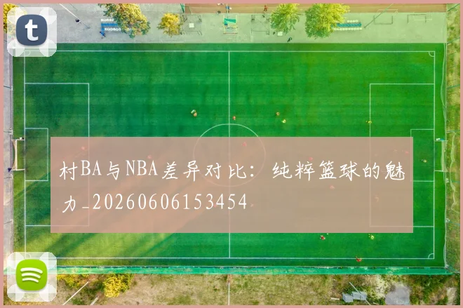 村BA与NBA差异对比：纯粹篮球的魅力_20260606153454