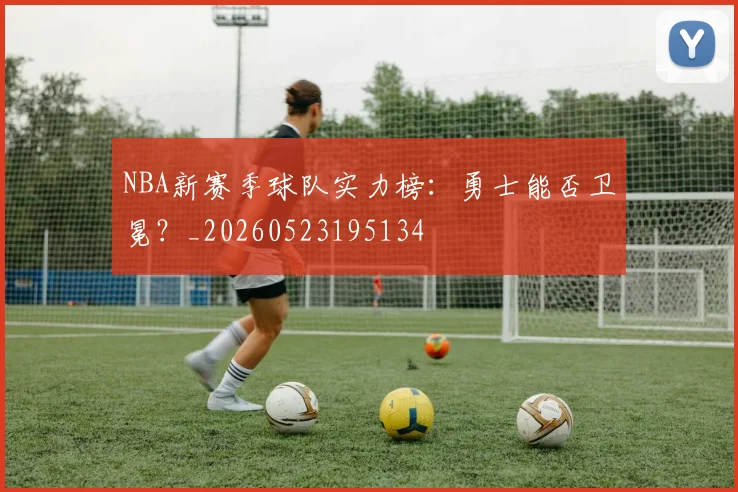 NBA新赛季球队实力榜:勇士能否卫冕?_20260523195134