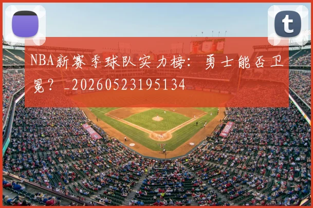 NBA新赛季球队实力榜：勇士能否卫冕？_20260523195134