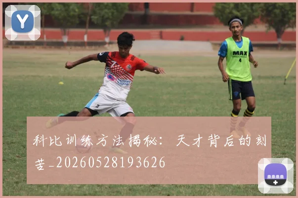 科比训练方法揭秘:天才背后的刻苦_20260528193626