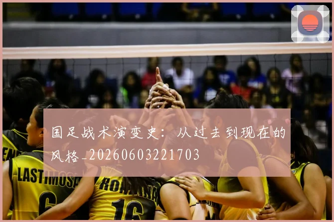国足战术演变史:从过去到现在的风格_20260603221703