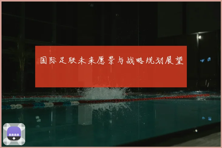 国际足联未来愿景与战略规划展望