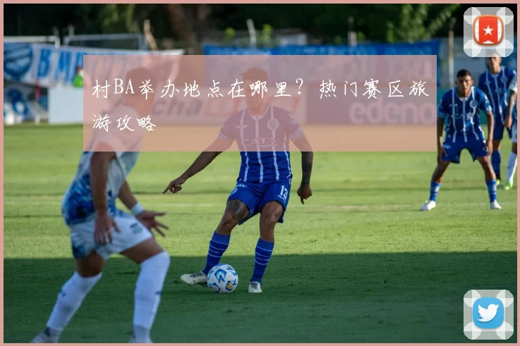 村BA举办地点在哪里？热门赛区旅游攻略